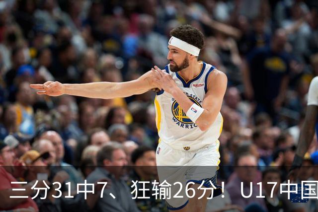 三分31中7、狂输26分！U17中国男篮惨败法国无缘八强，张懿赵杰3中0，差距真不是一点半点