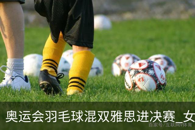奥运会羽毛球混双雅思进决赛 女单8强迎中国德比