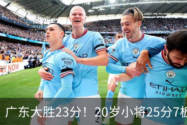 广东大胜23分！20岁小将25分7板3助，胡明轩快归队杜润旺张昊休养