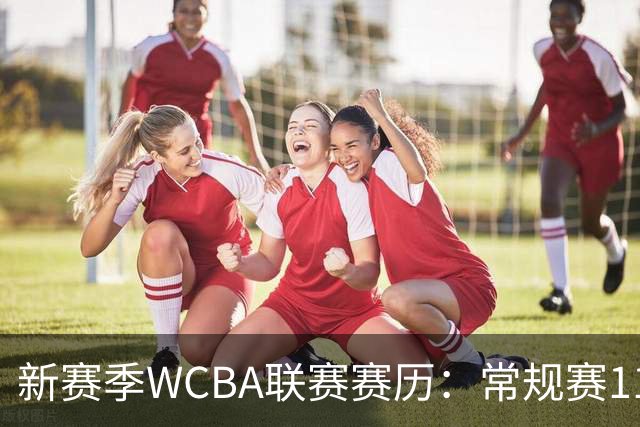 新赛季WCBA联赛赛历：常规赛11月14日揭幕 季后赛明年3月4日开打