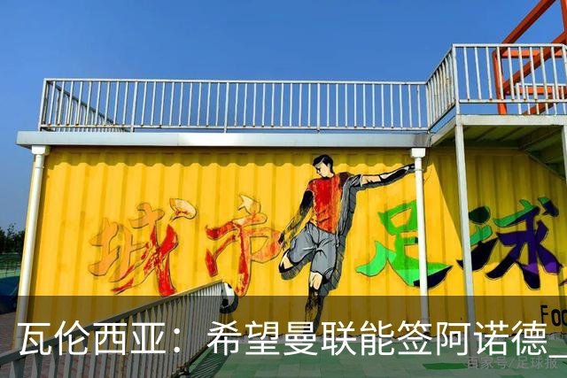 瓦伦西亚：希望曼联能签阿诺德 下赛季看好曼联英超夺冠