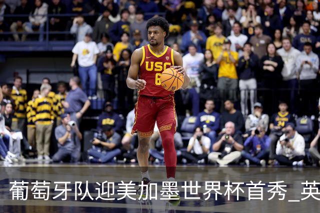 葡萄牙队迎美加墨世界杯首秀 英格兰对阵克罗地亚
