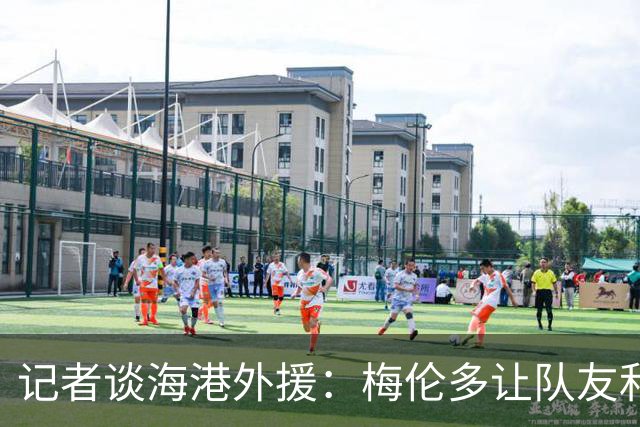 记者谈海港外援：梅伦多让队友和整体受益，伤愈的克劳德强硬干脆