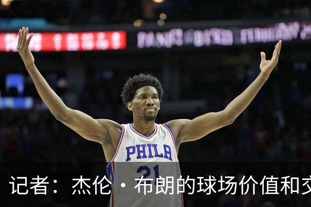 记者：杰伦·布朗的球场价值和交易价值存在巨大的分歧