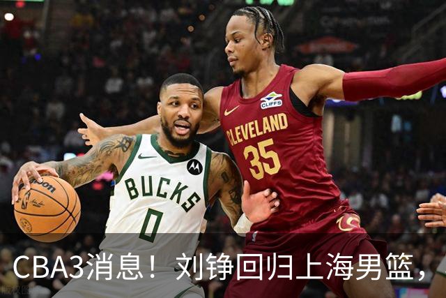 CBA3消息！刘铮回归上海男篮，杜锋心理学院博士，中国男篮VS立陶宛！